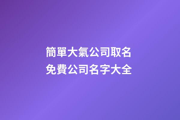 簡單大氣公司取名 免費公司名字大全-第1張-公司起名-玄機派